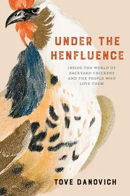 Sous l'influence de la poule : Dans le monde des poules de basse-cour et des gens qui les aiment - Under the Henfluence: Inside the World of Backyard Chickens and the People Who Love Them