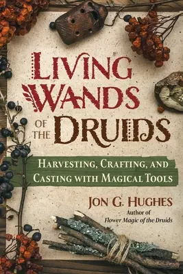 Les baguettes vivantes des druides : récolter, fabriquer et lancer des sorts à l'aide d'outils magiques - Living Wands of the Druids: Harvesting, Crafting, and Casting with Magical Tools