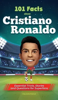 101 faits sur Cristiano Ronaldo - Des anecdotes, des histoires et des questions essentielles pour les super fans - 101 Facts About Cristiano Ronaldo - Essential Trivia, Stories, and Questions for Super Fans