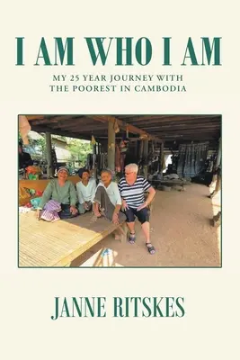Je suis qui je suis : mon voyage de 25 ans avec les plus pauvres au Cambodge. - I Am Who I Am: My 25 Year Journey With The Poorest in Cambodia