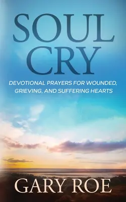 Le cri de l'âme : Prières dévotionnelles pour les cœurs blessés, en deuil et en souffrance - Soul Cry: Devotional Prayers for Wounded, Grieving, and Suffering Hearts