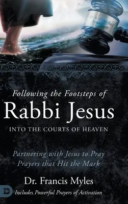 Suivre les pas du Rabbin Jésus dans les Cours du Ciel : S'associer à Jésus pour prier des prières qui font mouche - Following the Footsteps of Rabbi Jesus into the Courts of Heaven: Partnering with Jesus to Pray Prayers That Hit the Mark