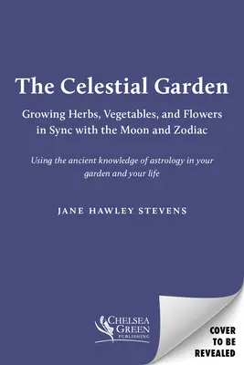 Le jardin céleste : Cultiver des herbes, des légumes et des fleurs en harmonie avec la lune et le zodiaque - The Celestial Garden: Growing Herbs, Vegetables, and Flowers in Sync with the Moon and Zodiac