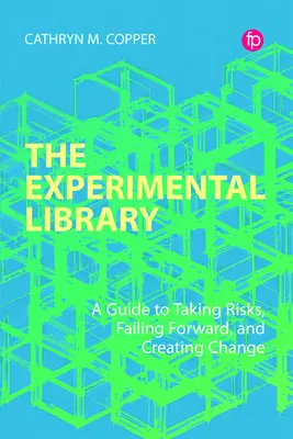 La bibliothèque expérimentale : Un guide pour prendre des risques, aller de l'avant et créer le changement - The Experimental Library: A Guide to Taking Risks, Failing Forward, and Creating Change