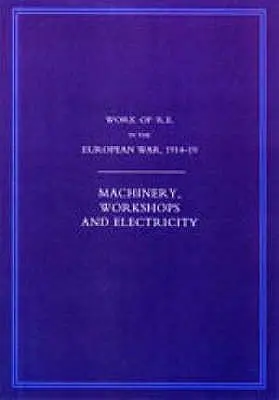 Le travail des ingénieurs royaux dans la guerre européenne de 1914-1918 : Machines, ateliers et électricité - Work of the Royal Engineers in the European War 1914-1918: Machinery, Workshops and Electricity