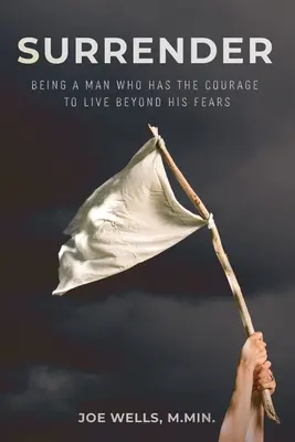 L'abandon : Être un homme qui a le courage de vivre au-delà de ses peurs - Surrender: Being a Man Who Has the Courage to Live Beyond His Fears