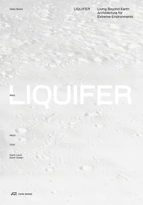 Liquifer. Vivre au-delà de la Terre : Architecture pour les environnements extrêmes - Liquifer. Living Beyond Earth: Architecture for Extreme Environments