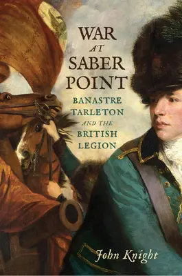 La guerre à Saber Point : Banastre Tarleton et la Légion britannique - War at Saber Point: Banastre Tarleton and the British Legion