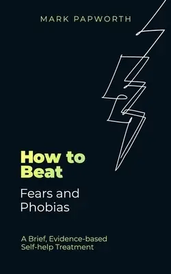 Comment vaincre les peurs et les phobies : Un traitement d'auto-assistance bref et fondé sur des données probantes - How to Beat Fears and Phobias: A Brief, Evidence-Based Self-Help Treatment