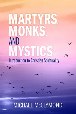 Martyrs, moines et mystiques : Une introduction à la spiritualité chrétienne - Martyrs, Monks, and Mystics: An Introduction to Christian Spirituality