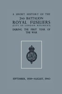 Une brève histoire du 2e Bn. Royal Fusiliers (City of London Regiment) pendant la première année de la guerre, septembre 1939 - août 1940 - A Short History of the 2nd Bn. Royal Fusiliers (City of London Regiment) During the First Year of the War, September 1939 - August 1940