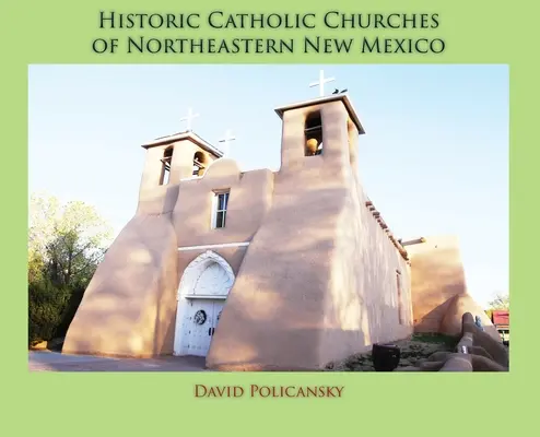 Églises catholiques historiques du nord-est du Nouveau-Mexique (couverture rigide) - Historic Catholic Churches of Northeastern New Mexico (Hardcover)