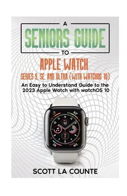 Guide des aînés pour les Apple Watch Series 9, SE et Ultra (avec watchOS 10) : Un guide facile à comprendre sur l'Apple Watch 2023 avec watchOS 10 - A Seniors Guide to Apple Watch Series 9, SE, and Ultra (With watchOS 10): An Easy to Understand Guide to the 2023 Apple Watch with watchOS 10