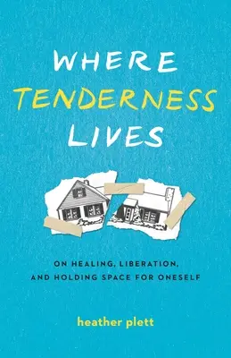 Where Tenderness Lives : De la guérison, de la libération et de l'espace pour soi - Where Tenderness Lives: On Healing, Liberation, and Holding Space for Oneself