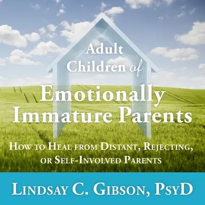 Enfants adultes de parents émotionnellement immatures : Comment guérir de parents distants, rejetants ou auto-investis - Adult Children of Emotionally Immature Parents: How to Heal from Distant, Rejecting, or Self-Involved Parents