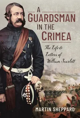 Un garde en Crimée : La vie et les lettres de William Scarlett - A Guardsman in the Crimea: The Life and Letters of William Scarlett