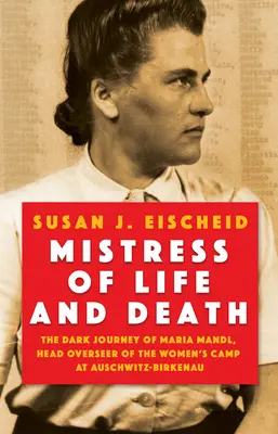 Maîtresse de la vie et de la mort : Le sombre parcours de Maria Mandl, directrice du camp de femmes d'Auschwitz-Birkenau - Mistress of Life and Death: The Dark Journey of Maria Mandl, Head Overseer of the Women's Camp at Auschwitz- Birkenau