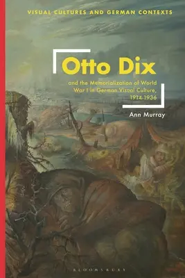 Otto Dix et la commémoration de la Première Guerre mondiale dans la culture visuelle allemande, 1914-1936 - Otto Dix and the Memorialization of World War I in German Visual Culture, 1914-1936