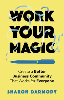 Travaillez votre magie : Créez une meilleure communauté d'affaires qui fonctionne pour tout le monde - Work Your Magic: Create a Better Business Community That Works for Everyone