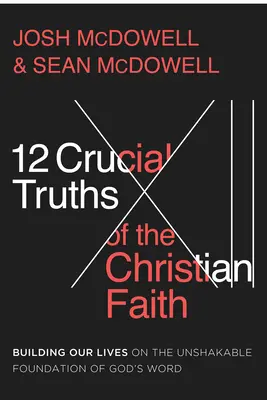 12 vérités essentielles de la foi chrétienne : Bâtir notre vie sur le fondement inébranlable de la Parole de Dieu - 12 Crucial Truths of the Christian Faith: Building Our Lives on the Unshakable Foundation of God's Word