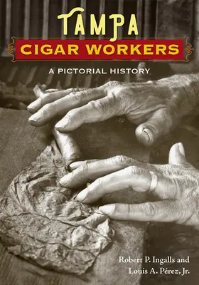 Les travailleurs du cigare de Tampa : Une histoire en images - Tampa Cigar Workers: A Pictorial History