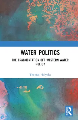 La politique de l'eau : La fragmentation de la politique occidentale de l'eau - Water Politics: The Fragmentation of Western Water Policy