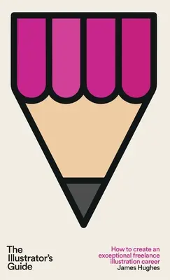Le guide de l'illustrateur : Comment créer une carrière exceptionnelle d'illustrateur indépendant - The Illustrator's Guide: How to create an exceptional freelance illustration career