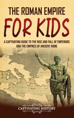 L'Empire romain pour les enfants : Un guide captivant sur l'ascension et la chute des empereurs et les empires de la Rome antique - The Roman Empire for Kids: A Captivating Guide to the Rise and Fall of Emperors and the Empires of Ancient Rome