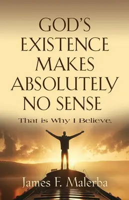 L'existence de Dieu n'a absolument aucun sens : C'est pourquoi je crois - God's Existence Makes Absolutely No Sense: That is Why I Believe