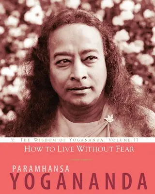 Comment vivre sans peur : la sagesse de Yogananda, volume 11 - How to Live Without Fear: The Wisdom of Yogananda, Volume 11