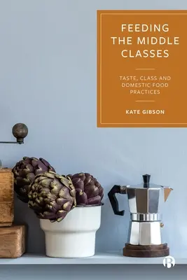 Nourrir les classes moyennes : Goût, classe et pratiques alimentaires domestiques - Feeding the Middle Classes: Taste, Class and Domestic Food Practices