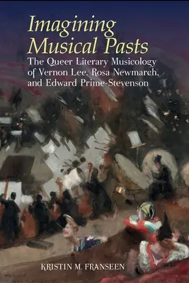 Imaginer des passés musicaux - La musicologie littéraire queer de Vernon Lee, Rosa Newmarch et Edward Prime-Stevenson - Imagining Musical Pasts - The Queer Literary Musicology of Vernon Lee, Rosa Newmarch, and Edward Prime-Stevenson