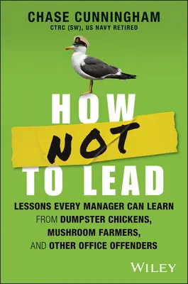 Comment ne pas diriger : Les leçons que tout manager peut tirer des poules de poubelle, des cultivateurs de champignons et d'autres délinquants de bureau - How Not to Lead: Lessons Every Manager Can Learn from Dumpster Chickens, Mushroom Farmers, and Other Office Offenders