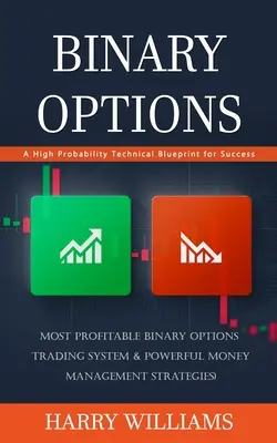 Options binaires : Un plan technique à haute probabilité pour réussir (Système de trading d'options binaires le plus rentable et puissant gestionnaire d'argent) - Binary Options: A High Probability Technical Blueprint for Success (Most Profitable Binary Options Trading System & Powerful Money Man