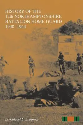 Histoire du 12e bataillon du NORTHAMPTONSHIRE HOME GUARD 1940-1944 - HISTORY OF THE 12th NORTHAMPTONSHIRE BATTALION HOME GUARD 1940-1944