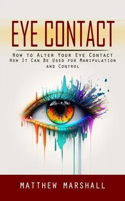 Eye Contact : Comment modifier votre contact visuel (Comment il peut être utilisé pour la manipulation et le contrôle) - Eye Contact: How to Alter Your Eye Contact (How It Can Be Used for Manipulation and Control)