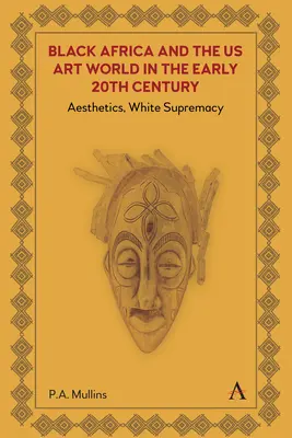 L'Afrique noire et le monde de l'art américain au début du 20e siècle : Esthétique, suprématie blanche - Black Africa and the Us Art World in the Early 20th Century: Aesthetics, White Supremacy
