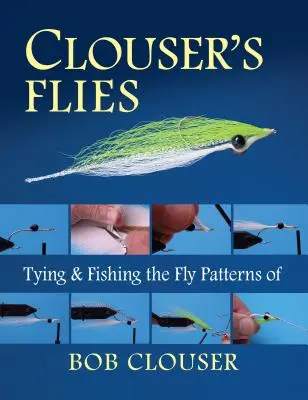 Les mouches de Clouser : Monter et pêcher les modèles de mouche de Bob Clouser - Clouser's Flies: Tying and Fishing the Fly Patterns of Bob Clouser