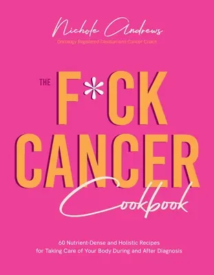 Le livre de cuisine F*ck Cancer : 60 recettes holistiques et riches en nutriments pour prendre soin de votre corps pendant et après le diagnostic - The F*ck Cancer Cookbook: 60 Nutrient-Dense and Holistic Recipes for Taking Care of Your Body During and After Diagnosis