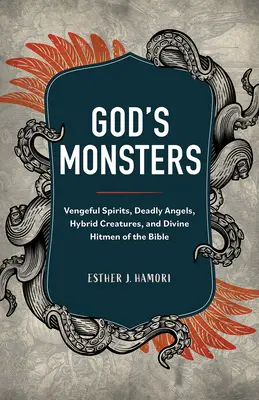 Les monstres de Dieu : Les esprits vengeurs, les anges mortels, les créatures hybrides et les tueurs à gages divins de la Bible - God's Monsters: Vengeful Spirits, Deadly Angels, Hybrid Creatures, and Divine Hitmen of the Bible