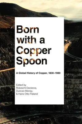 Né avec une cuillère en cuivre : Une histoire mondiale du cuivre, 1830-1980 - Born with a Copper Spoon: A Global History of Copper, 1830-1980