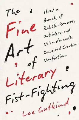 Le bel art du combat de poings littéraire : Comment une bande de rabat-joie, d'outsiders et de marginaux ont concocté une non-fiction créative - The Fine Art of Literary Fist-Fighting: How a Bunch of Rabble-Rousers, Outsiders, and Ne'er-Do-Wells Concocted Creative Nonfiction