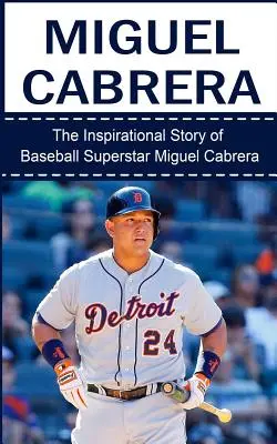 Miguel Cabrera : L'histoire inspirante de la superstar du baseball Miguel Cabrera - Miguel Cabrera: The Inspirational Story of Baseball Superstar Miguel Cabrera