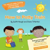 Comment apprendre à son enfant à aller sur le pot - Le livre de référence ultime sur l'apprentissage de la propreté en 5 étapes faciles - How to potty train - The ultimate potty training resource book in 5 easy steps