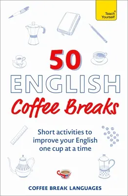 50 pauses-café en anglais : Des activités courtes pour améliorer votre anglais, une tasse à la fois - 50 English Coffee Breaks: Short Activities to Improve Your English One Cup at a Time