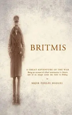 BRITMIS Récit de l'intervention des Alliés en Sibérie et d'une évasion à travers le Gobi jusqu'à Pékin - BRITMIS Being an account of Allied Intervention in Siberia and of an escape across the Gobi to Peking