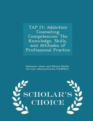 Tap 21 : Compétences en matière de conseil en toxicomanie : Les connaissances, les aptitudes et les attitudes de la pratique professionnelle - Édition de choix du chercheur - Tap 21: Addiction Counseling Competencies: The Knowledge, Skills, and Attitudes of Professional Practice - Scholar's Choice Ed