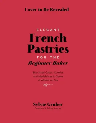 Pâtisseries françaises en petites bouchées pour le boulanger débutant - Bite-Sized French Pastries for the Beginner Baker