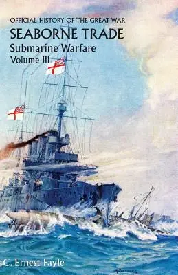 Histoire officielle de la Grande Guerre. Le commerce maritime. Volume III : La période de la guerre sous-marine sans restriction - Official History of the Great War. Seaborne Trade. Volume III: The Period of Unrestricted Submarine Warfare