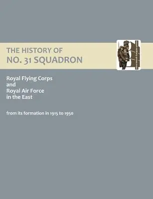 Histoire du 31e escadron du Royal Flying Corps et de la Royal Air Force dans l'Est, de sa formation en 1915 à 1950. - History of No.31 Squadron Royal Flying Corps and Royal Air Force in the East from Its Formation in 1915 to 1950.